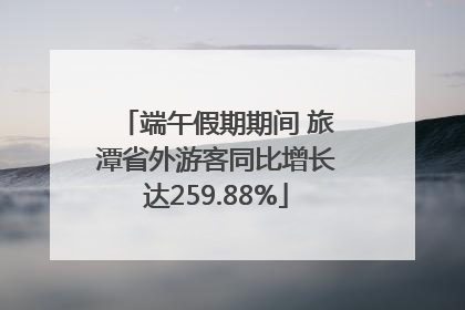 端午假期期间 旅潭省外游客同比增长达259.88%