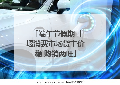 端午节假期 十堰消费市场货丰价稳 购销两旺