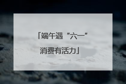 端午遇“六一” 消费有活力