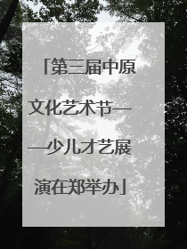 第三届中原文化艺术节——少儿才艺展演在郑举办