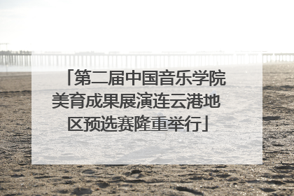 第二届中国音乐学院美育成果展演连云港地区预选赛隆重举行