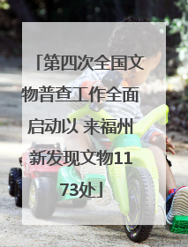 第四次全国文物普查工作全面启动以 来福州新发现文物1173处