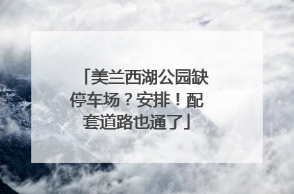 美兰西湖公园缺停车场？安排！配套道路也通了