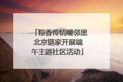粽香传情暖邻里 北京链家开展端午主题社区活动