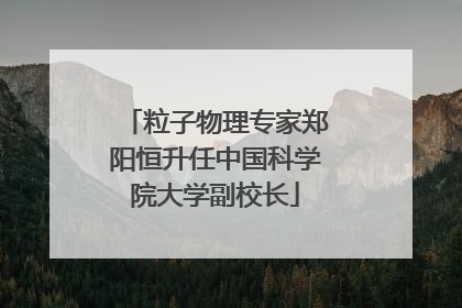 粒子物理专家郑阳恒升任中国科学院大学副校长