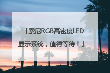 索尼RGB高密度LED显示系统，值得等待！