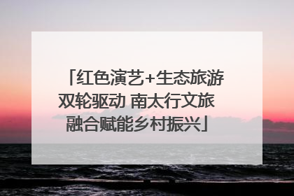 红色演艺+生态旅游双轮驱动 南太行文旅融合赋能乡村振兴