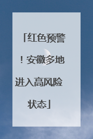 红色预警！安徽多地进入高风险状态