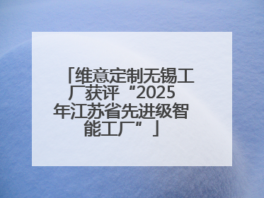 维意定制无锡工厂获评“2025年江苏省先进级智能工厂”