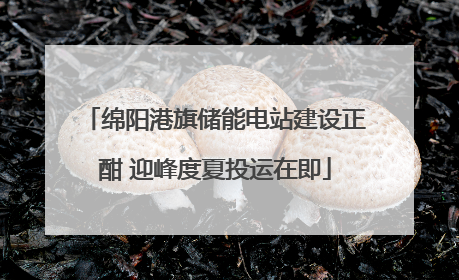 绵阳港旗储能电站建设正酣 迎峰度夏投运在即