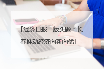 经济日报一版头题：长春推动经济向新向优