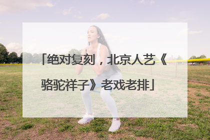 绝对复刻，北京人艺《骆驼祥子》老戏老排