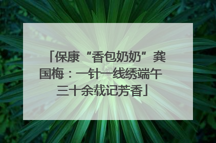保康“香包奶奶”龚国梅：一针一线绣端午 三十余载记芳香