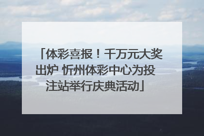 体彩喜报！千万元大奖出炉 忻州体彩中心为投注站举行庆典活动