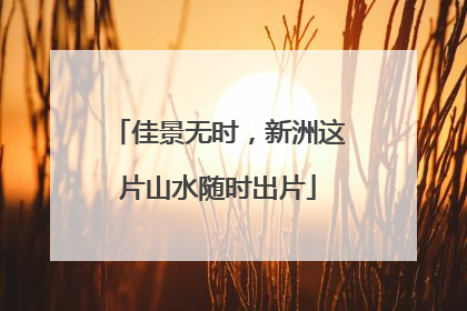 佳景无时，新洲这片山水随时出片