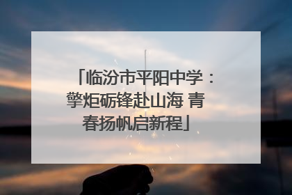 临汾市平阳中学：擎炬砺锋赴山海 青春扬帆启新程
