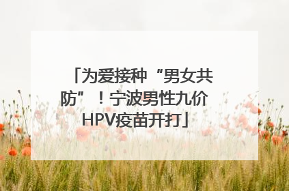 为爱接种“男女共防”！宁波男性九价HPV疫苗开打