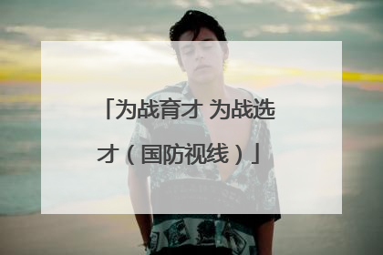 为战育才 为战选才（国防视线）
