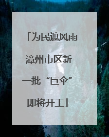 为民遮风雨 漳州市区新一批“巨伞”即将开工