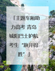 主题车厢助力高考 青岛城阳巴士护航考生“旗开得胜”