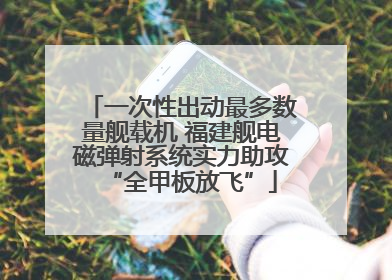 一次性出动最多数量舰载机 福建舰电磁弹射系统实力助攻“全甲板放飞”
