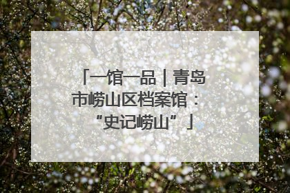 一馆一品｜青岛市崂山区档案馆：“史记崂山”