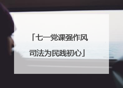 七一党课强作风 司法为民践初心