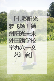 七彩阳光梦飞扬！德州阳光未来外国语学校举办六一文艺汇演