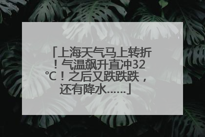 上海天气马上转折！气温飙升直冲32℃！之后又跌跌跌，还有降水……