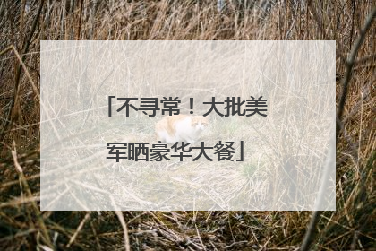 不寻常！大批美军晒豪华大餐