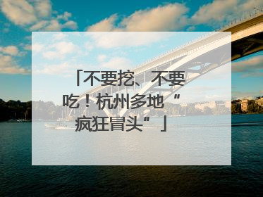 不要挖、不要吃！杭州多地“疯狂冒头”