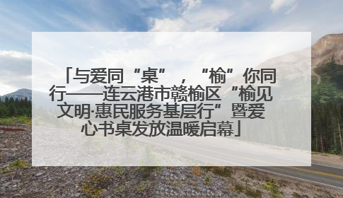 与爱同“桌”，“榆”你同行——连云港市赣榆区“榆见文明·惠民服务基层行”暨爱心书桌发放温暖启幕