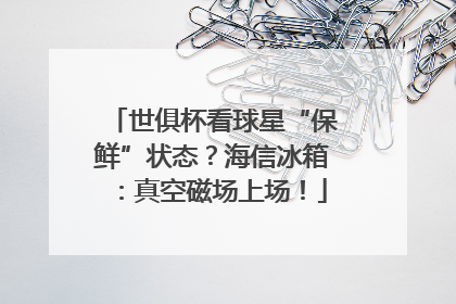 世俱杯看球星“保鲜”状态？海信冰箱：真空磁场上场！