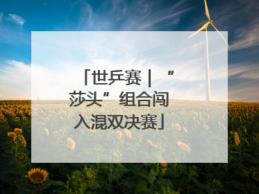 世乒赛｜“莎头”组合闯入混双决赛