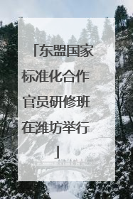 东盟国家标准化合作官员研修班在潍坊举行