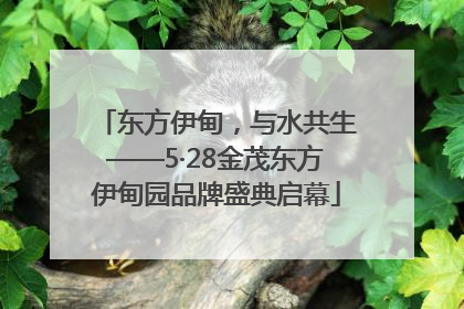 东方伊甸，与水共生——5·28金茂东方伊甸园品牌盛典启幕