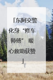 东阿交警化身“修车师傅” 暖心救助获赞