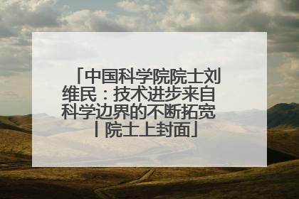 中国科学院院士刘维民：技术进步来自科学边界的不断拓宽丨院士上封面