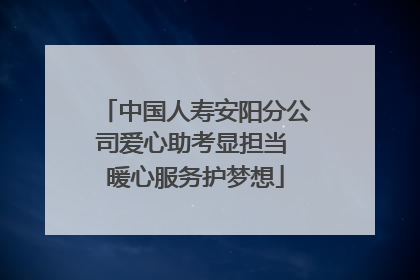中国人寿安阳分公司爱心助考显担当 暖心服务护梦想