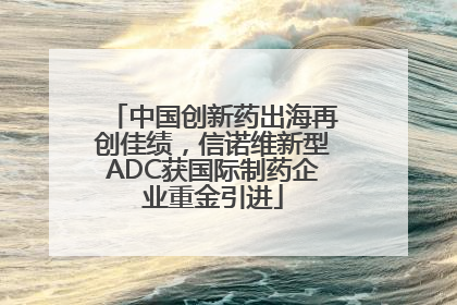 中国创新药出海再创佳绩，信诺维新型ADC获国际制药企业重金引进