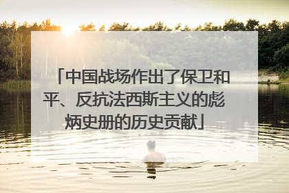 中国战场作出了保卫和平、反抗法西斯主义的彪炳史册的历史贡献