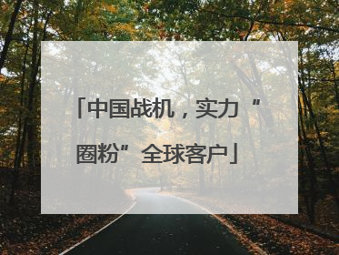 中国战机，实力“圈粉”全球客户