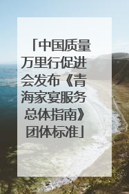 中国质量万里行促进会发布《青海家宴服务总体指南》团体标准