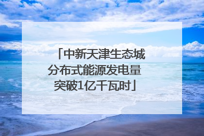 中新天津生态城分布式能源发电量突破1亿千瓦时