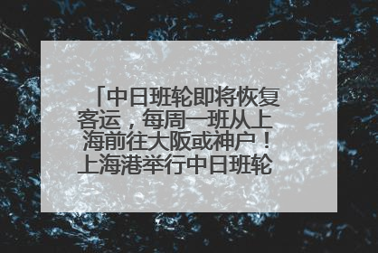 中日班轮即将恢复客运，每周一班从上海前往大阪或神户！上海港举行中日班轮船港联动应急演练