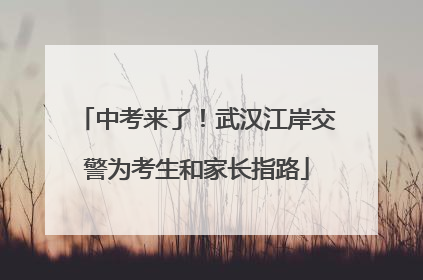 中考来了！武汉江岸交警为考生和家长指路