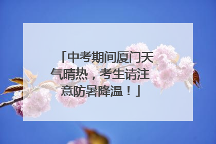 中考期间厦门天气晴热，考生请注意防暑降温！