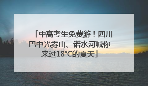中高考生免费游！四川巴中光雾山、诺水河喊你来过18℃的夏天