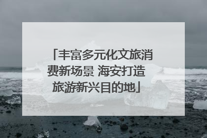 丰富多元化文旅消费新场景 海安打造旅游新兴目的地