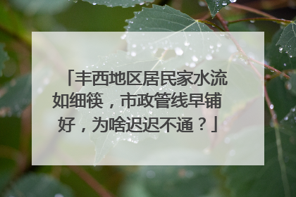 丰西地区居民家水流如细筷，市政管线早铺好，为啥迟迟不通？